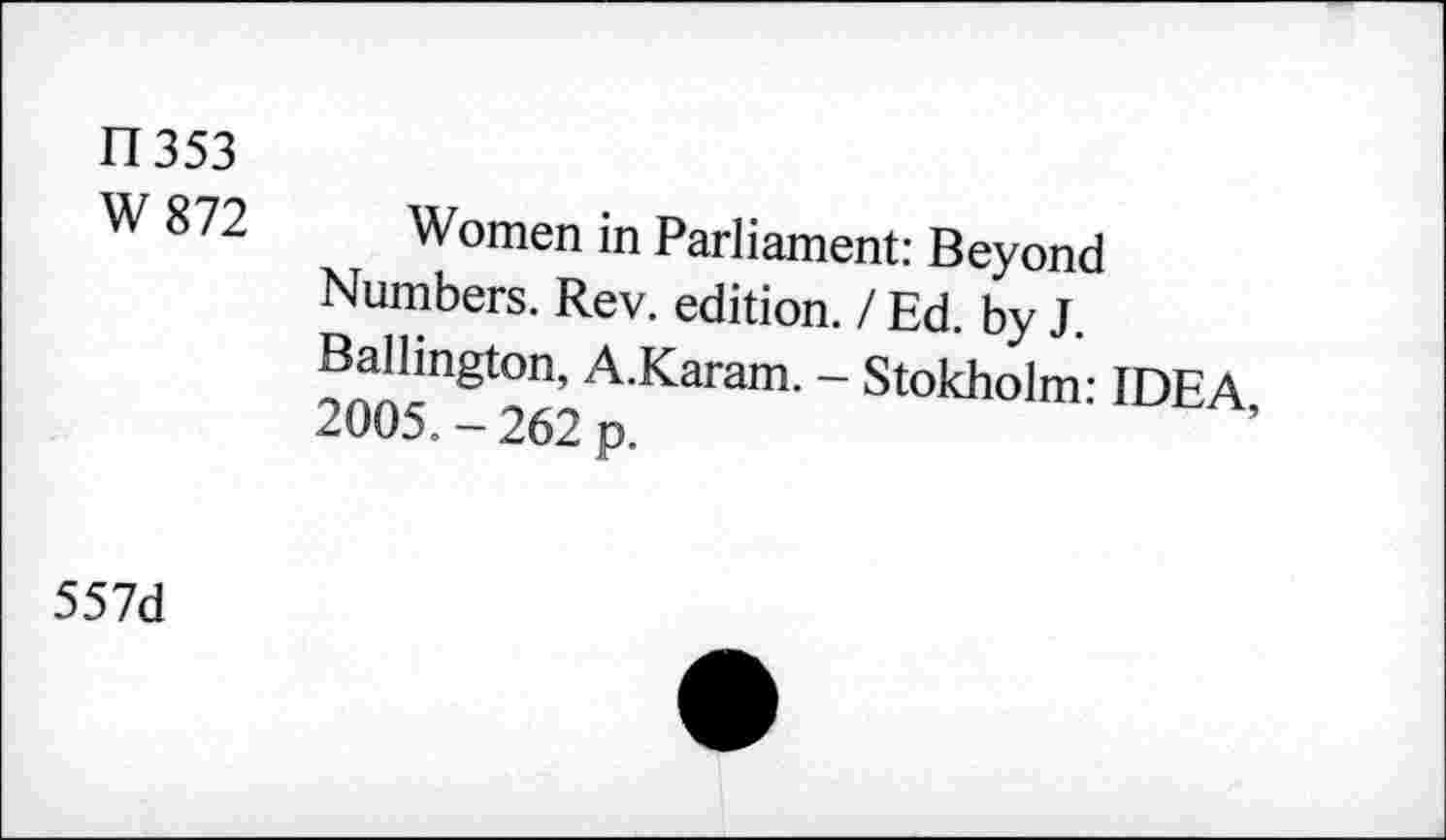 ﻿El 353
W 872 Women in Parliament: Beyond Numbers. Rev. edition. / Ed. by J. Ballington, A.Karam. - Stokholm: IDEA 2005.- 262 p.
557d